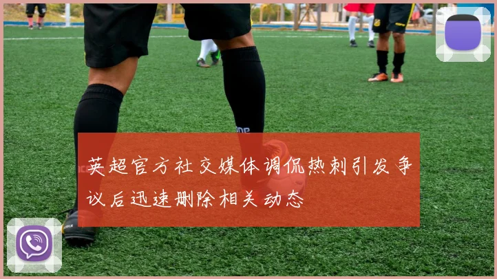 英超官方社交媒体调侃热刺引发争议后迅速删除相关动态