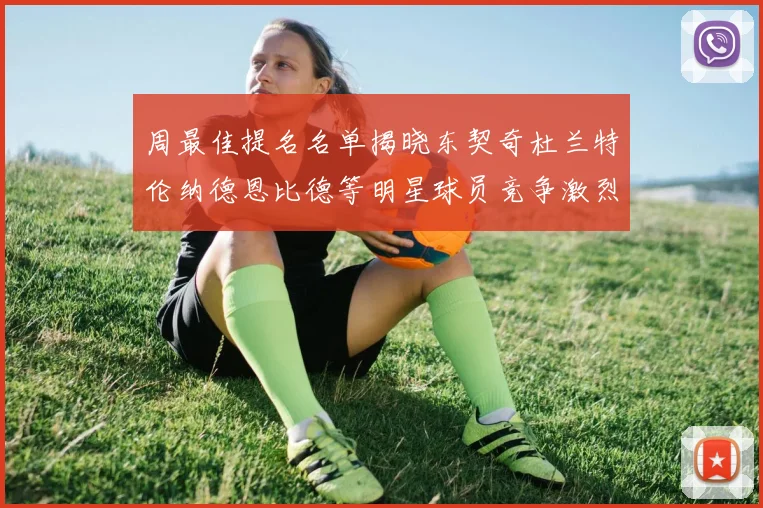 周最佳提名名单揭晓东契奇杜兰特伦纳德恩比德等明星球员竞争激烈