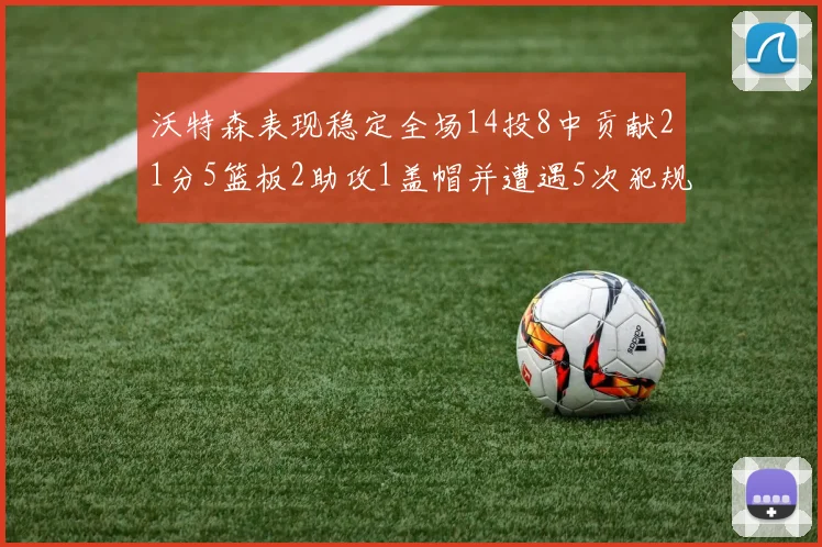 沃特森表现稳定全场14投8中贡献21分5篮板2助攻1盖帽并遭遇5次犯规