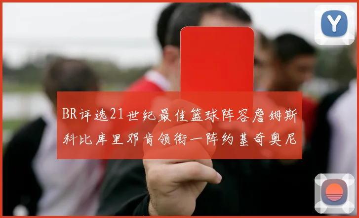 BR评选21世纪最佳篮球阵容詹姆斯科比库里邓肯领衔一阵约基奇奥尼尔分列二三阵