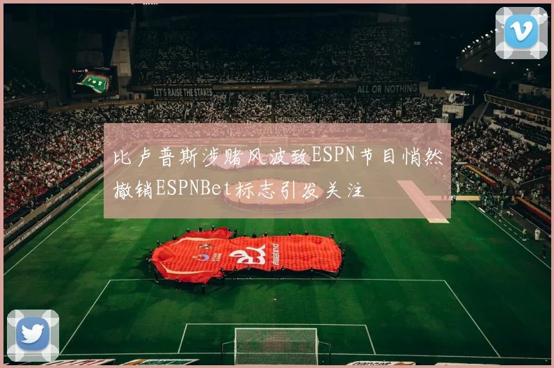 比卢普斯涉赌风波致ESPN节目悄然撤销ESPNBet标志引发关注