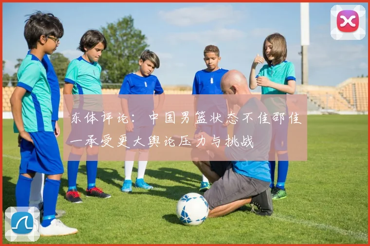 东体评论：中国男篮状态不佳邵佳一承受更大舆论压力与挑战