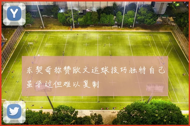 东契奇称赞欧文运球技巧独特自己虽学过但难以复制